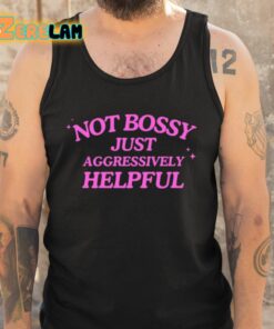 Not Bossy Just Aggressively Helpful Shirt 5 1