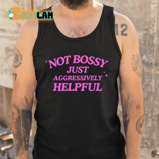 Not Bossy Just Aggressively Helpful Shirt