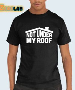 Not Under My Roof Shirt