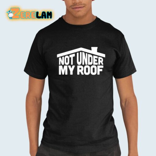 Not Under My Roof Shirt