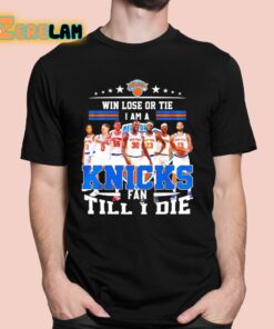 Ny Knicks Win Lose Or Tie I Am A Fan Till I Die Fan Forever Shirt