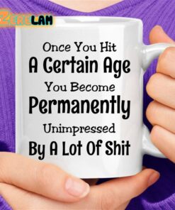 Once You Hit A Certain Age You Become Permanently Unimpressed By A Lot Of Shit Coffee Mug