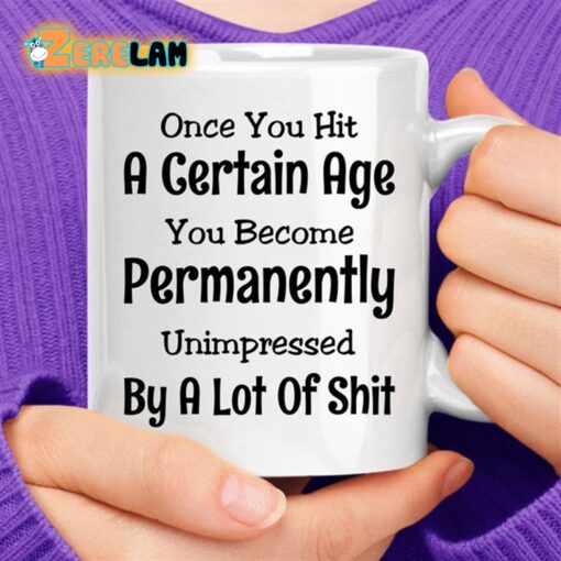 Once You Hit A Certain Age You Become Permanently Unimpressed By A Lot Of Shit Coffee Mug