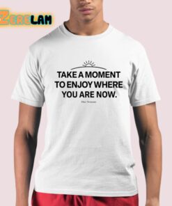 Ourseasns Take A Moment To Enjoy Where You Are Now Shirt