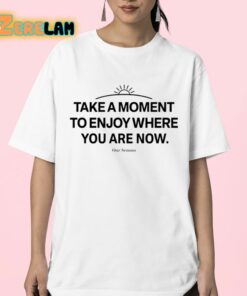 Ourseasns Take A Moment To Enjoy Where You Are Now Shirt 23 1