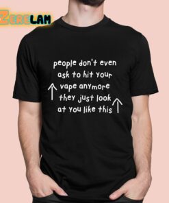 People Dont Even Ask To Hit Your Vape Anymore They Just Look At You Like This Shirt 1 1