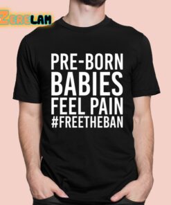 Pre-Born Babies Feel Pain Freetheban Shirt