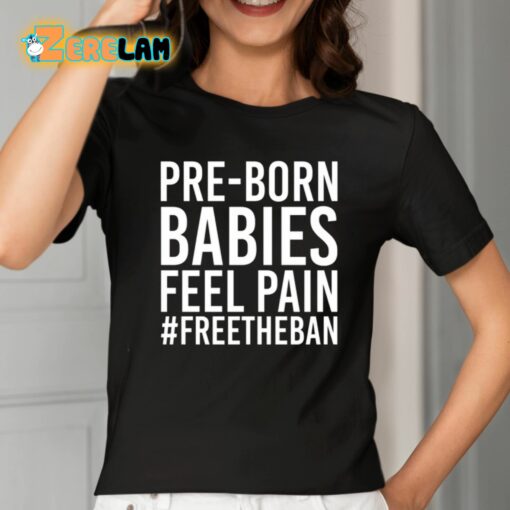 Pre-Born Babies Feel Pain Freetheban Shirt