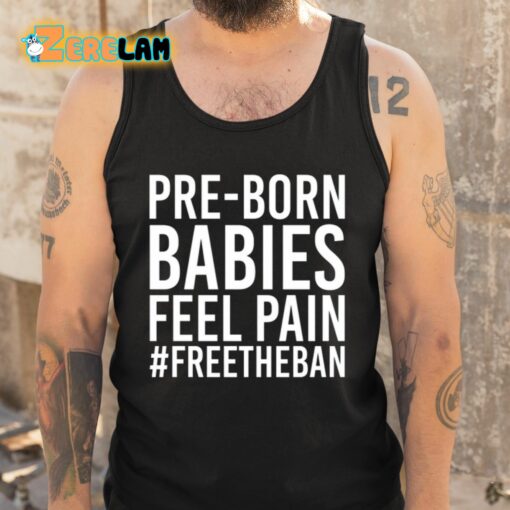 Pre-Born Babies Feel Pain Freetheban Shirt