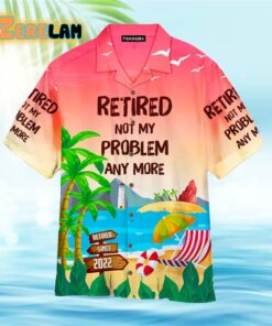 Retired Not My Problem Anymore Hawaiian Shirt