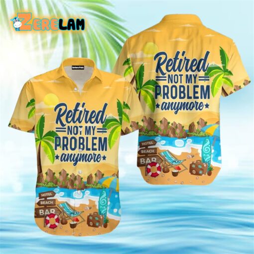 Retirement Not My Problem Anymore Hawaiian Shirt