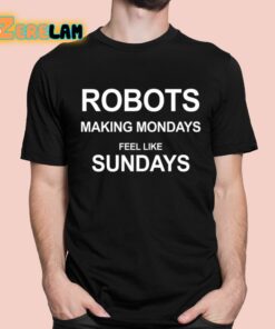 Robots Making Mondays Feel Like Sundays Shirt 1 1