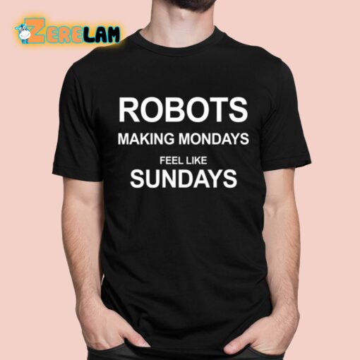 Robots Making Mondays Feel Like Sundays Shirt