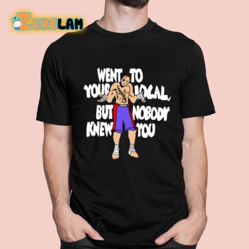 Sagat Went To Your Local But Nobody Knew You Shirt