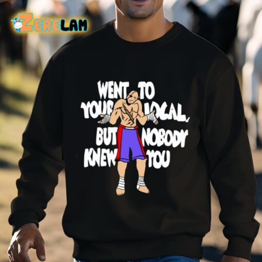 Sagat Went To Your Local But Nobody Knew You Shirt