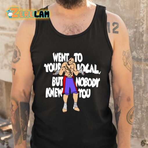 Sagat Went To Your Local But Nobody Knew You Shirt