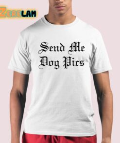 Send Me Dog Pics Shirt 21 1