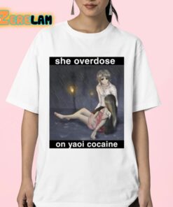 She Overdose On Yaoi Cocaine Shirt 23 1