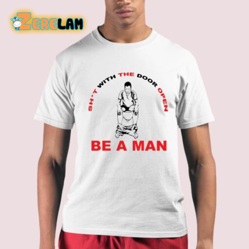 Shit With The Door Open Be A Man Shirt