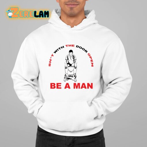 Shit With The Door Open Be A Man Shirt