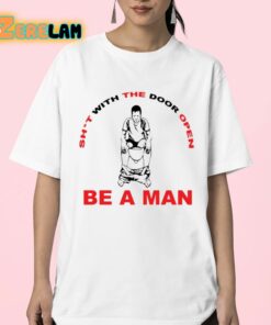 Shit With The Door Open Be A Man Shirt 23 1