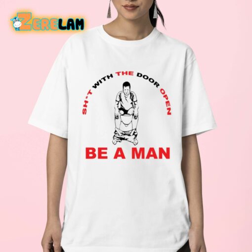 Shit With The Door Open Be A Man Shirt