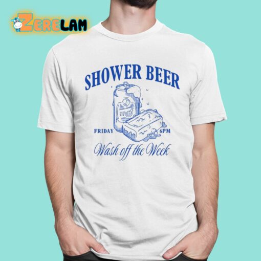 Shower Beer Friday Wash Off The Week Shirt