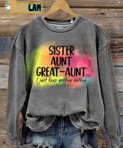 Sister Aunt Great-aunt I Just Keep Getting Better Colorful Sweatshirt