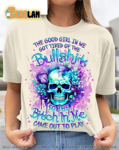 Skull Rose The Good Girl In Me Got Tired Of The BS Came Out To Play Shirt
