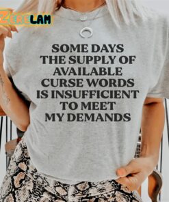 Some days the supply of available curse words is insufficient to meat my demands shirt 1