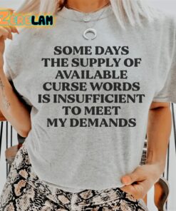 Some days the supply of available curse words is insufficient to meat my demands shirt