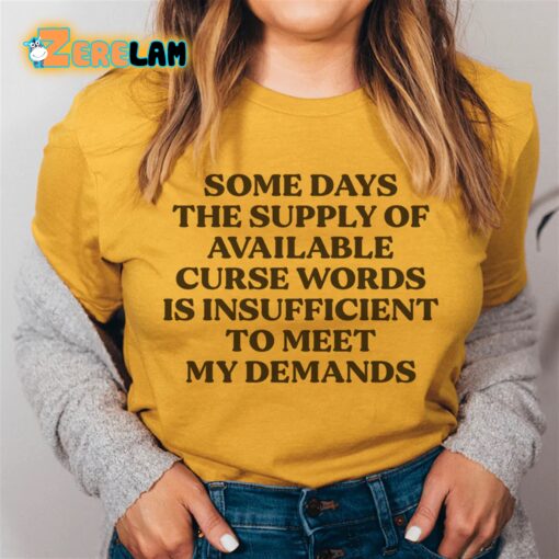 Some days the supply of available curse words is insufficient to meat my demands shirt