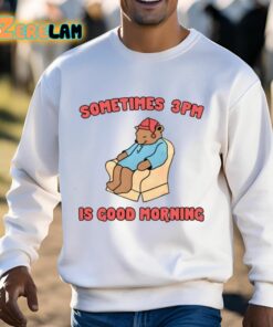 Sometimes 3Pm Is Good Morning Shirt 3 1