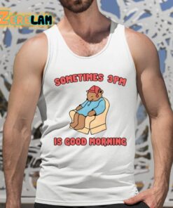 Sometimes 3Pm Is Good Morning Shirt 5 1