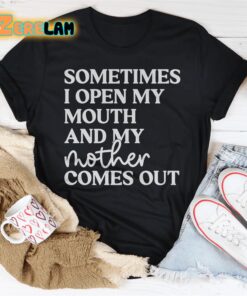 Sometimes I Open My Mouth And My Mother Comes Out Shirt