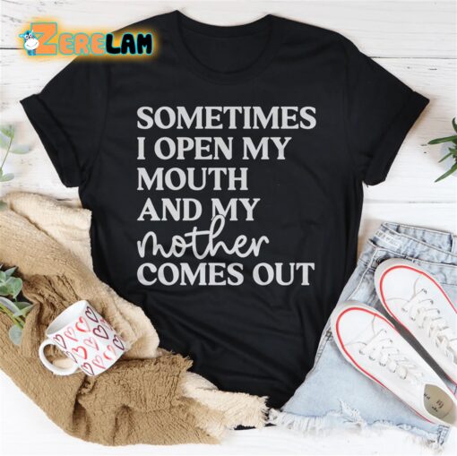 Sometimes I Open My Mouth And My Mother Comes Out Shirt