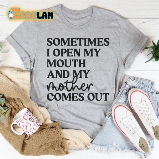 Sometimes I Open My Mouth And My Mother Comes Out Shirt