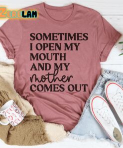 Sometimes I Open My Mouth And My Mother Comes Out Shirt 3