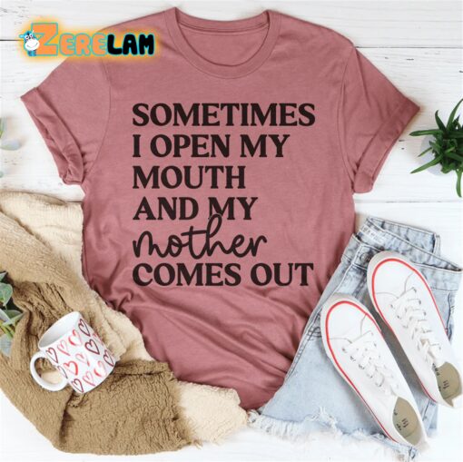 Sometimes I Open My Mouth And My Mother Comes Out Shirt