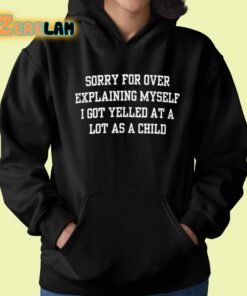 Sorry For Over Explaining Myself I Got Yelled At A Lot As A Child Shirt 22 1