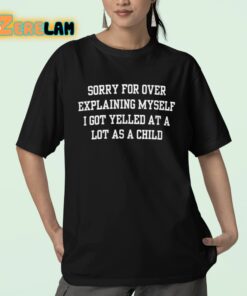 Sorry For Over Explaining Myself I Got Yelled At A Lot As A Child Shirt 23 1