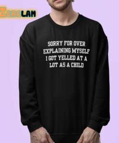 Sorry For Over Explaining Myself I Got Yelled At A Lot As A Child Shirt 24 1