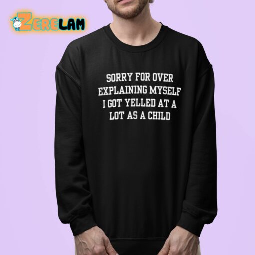 Sorry For Over Explaining Myself I Got Yelled At A Lot As A Child Shirt