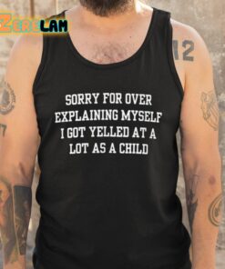 Sorry For Over Explaining Myself I Got Yelled At A Lot As A Child Shirt 5 1