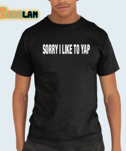 Sorry I Like To Yap Shirt