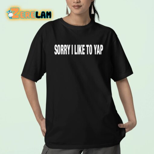 Sorry I Like To Yap Shirt