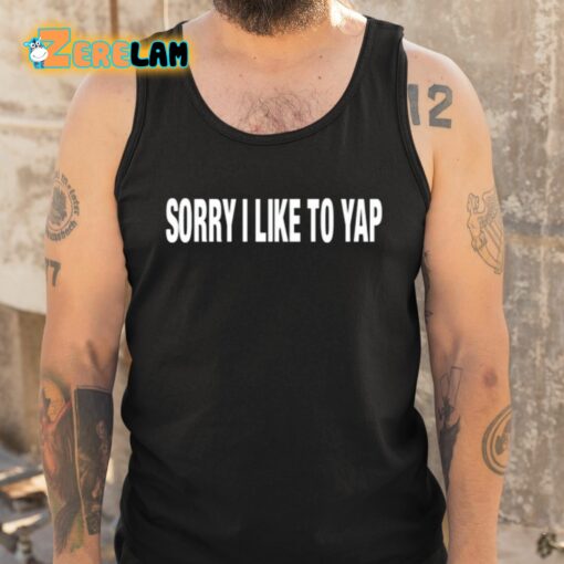 Sorry I Like To Yap Shirt