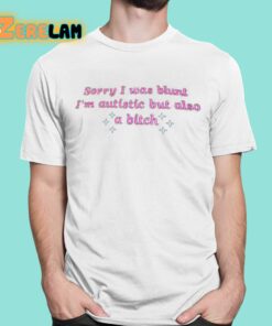 Sorry I Was Blunt Im Autistic But Also A Bitch Shirt 1 1