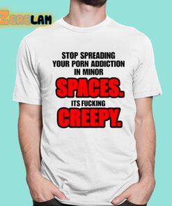 Stop Spreading Your Porn Addiction In Minor Spaces Its Fucking Creepy Shirt 1 1