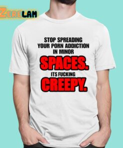 Stop Spreading Your Porn Addiction In Minor Spaces Its Fucking Creepy Shirt